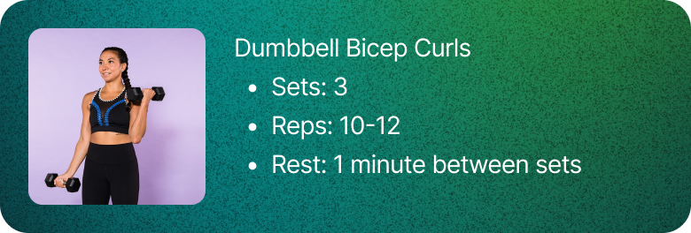 Dumbbell bicep curls: 3 sets of 10 to 12 reps, with 1 minute of rest between sets